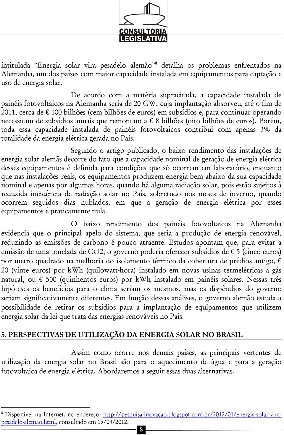 euros) em subsídios e, para continuar operando necessitam de subsídios anuais que remontam a 8 bilhões (oito bilhões de euros).