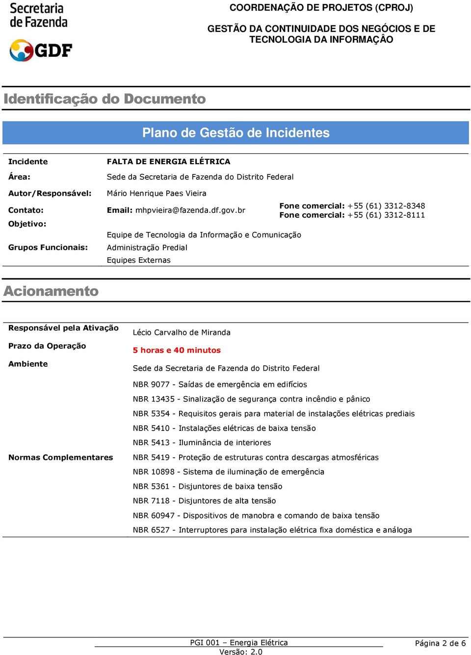 br Equipe de Tecnologia da Informação e Comunicação Administração Predial Equipes Externas Fone comercial: +55 (6) 332-8348 Fone comercial: +55 (6) 332-8 Acionamento pela Ativação Prazo da Operação