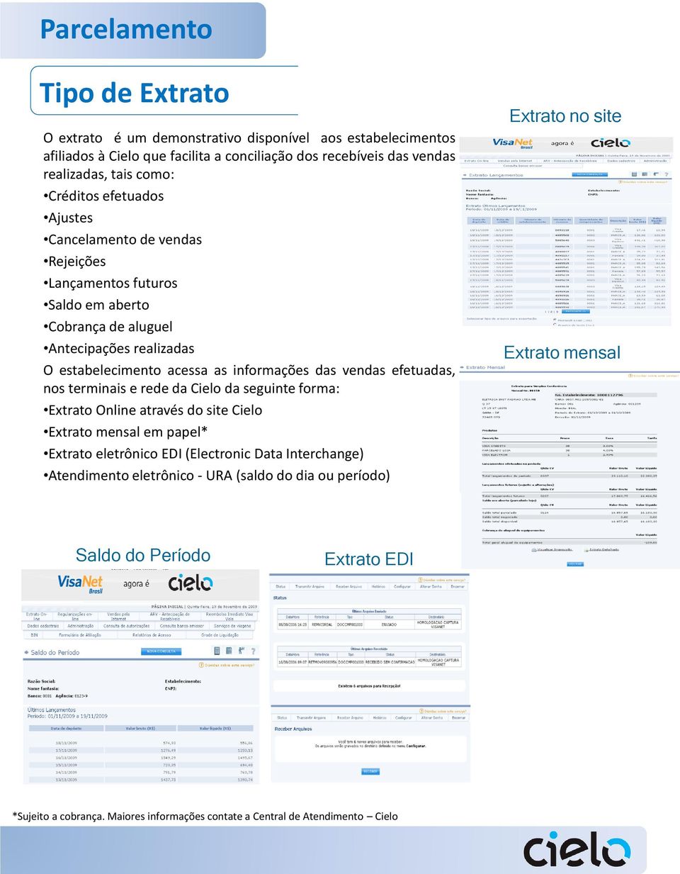 vendas efetuadas, nos terminais e rede da Cielo da seguinte forma: Extrato Online através do site Cielo Extrato mensal em papel* Extrato eletrônico EDI (Electronic Data Interchange)