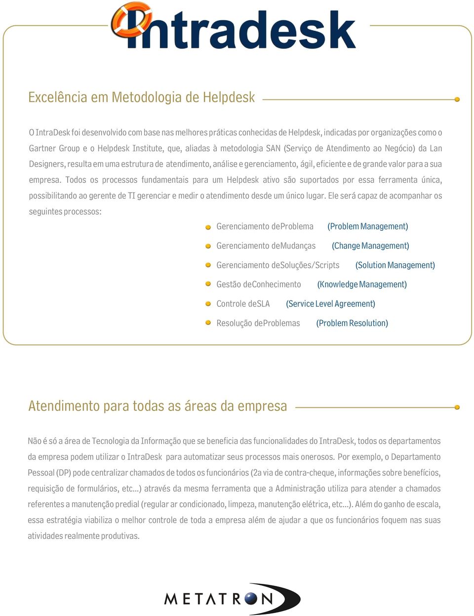 Todos os processos fundamentais para um Helpdesk ativo são suportados por essa ferramenta única, possibilitando ao gerente de TI gerenciar e medir o atendimento desde um único lugar.