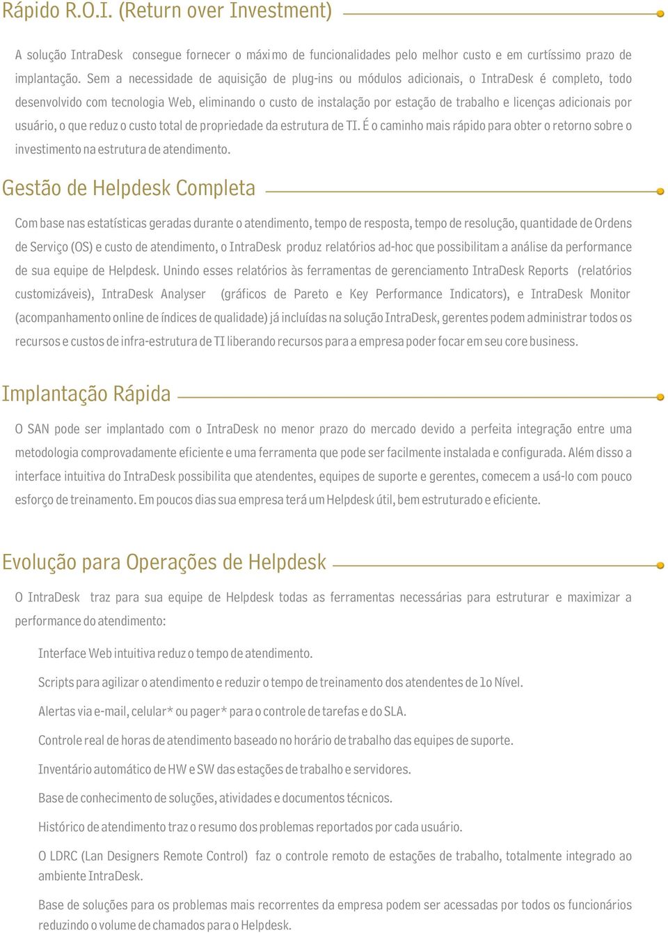 adicionais por usuário, o que reduz o custo total de propriedade da estrutura de TI. É o caminho mais rápido para obter o retorno sobre o investimento na estrutura de atendimento.