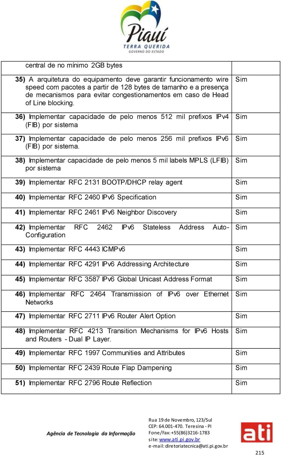 36) Implementar capacidade de pelo menos 512 mil prefixos IPv4 (FIB) por sistema 37) Implementar capacidade de pelo menos 256 mil prefixos IPv6 (FIB) por sistema.