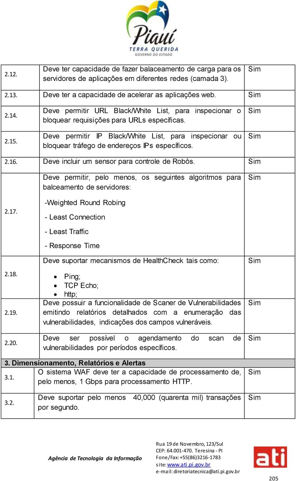 2.16. Deve incluir um sensor para controle de Robôs. Deve permitir, pelo menos, os seguintes algoritmos para balceamento de servidores: 2.17. -Weighted Round Robing - Least Connection 2.18. 2.19. 2.20.