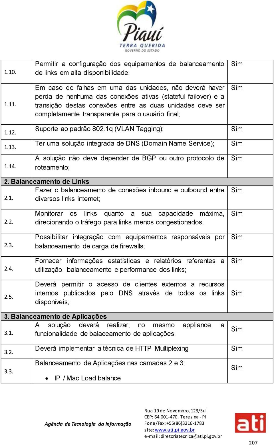 failover) e a transição destas conexões entre as duas unidades deve ser completamente transparente para o usuário final; Suporte ao padrão 802.