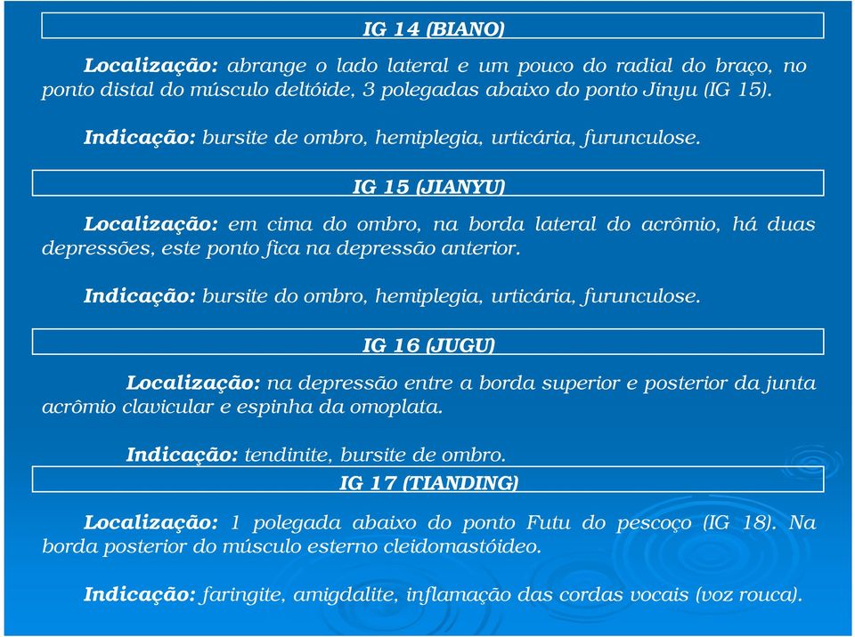 Indicação: bursite do ombro, hemiplegia, urticária, furunculose. IG 16 (JUGU) Localização: na depressão entre a borda superior e posterior da junta acrômio clavicular e espinha da omoplata.