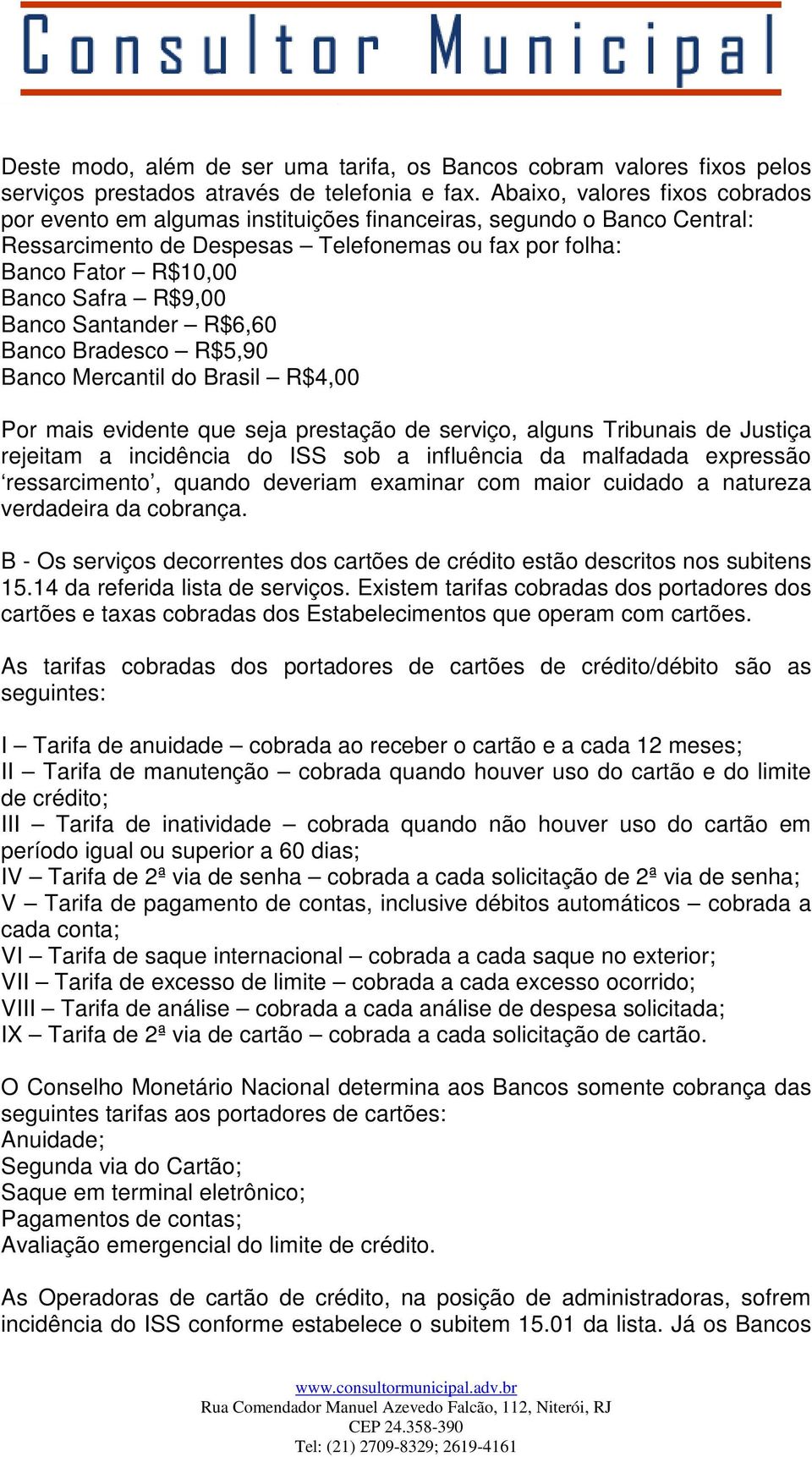 Banco Santander R$6,60 Banco Bradesco R$5,90 Banco Mercantil do Brasil R$4,00 Por mais evidente que seja prestação de serviço, alguns Tribunais de Justiça rejeitam a incidência do ISS sob a