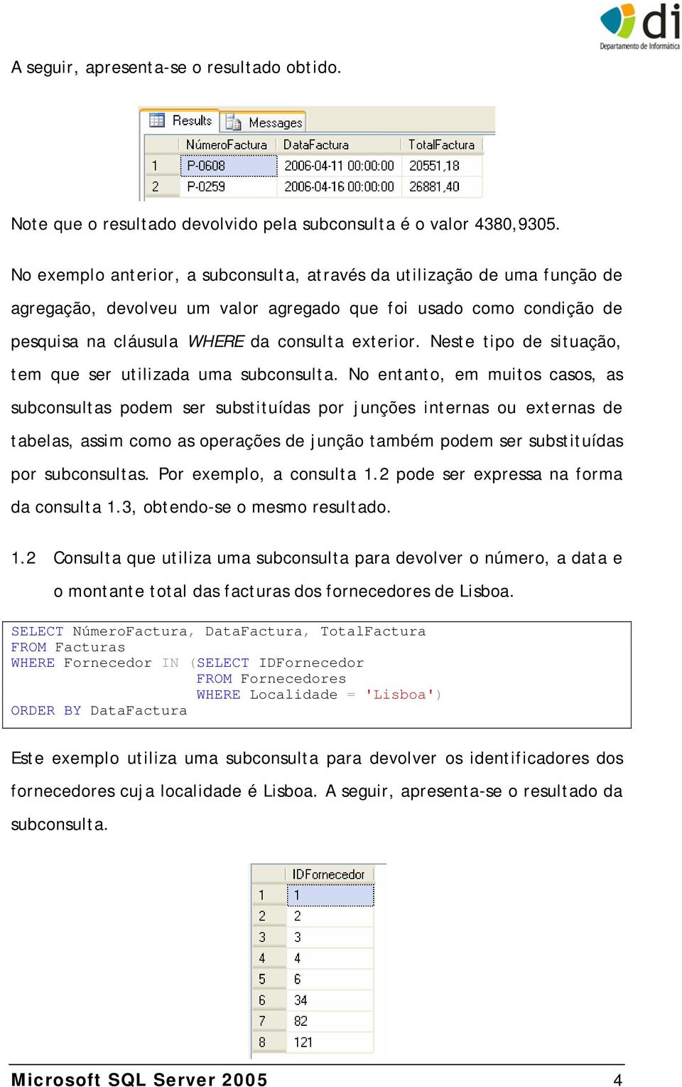 Neste tipo de situação, tem que ser utilizada uma subconsulta.