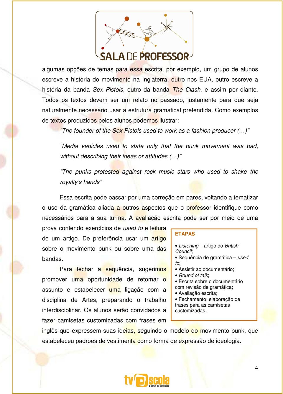 Como exemplos de textos produzidos pelos alunos podemos ilustrar: The founder of the Sex Pistols used to work as a fashion producer ( ) Media vehicles used to state only that the punk movement was