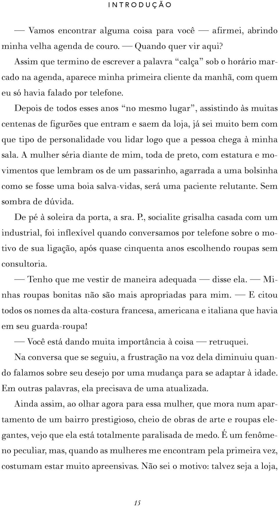 Depois de todos esses anos no mesmo lugar, assistindo às muitas centenas de figurões que entram e saem da loja, já sei muito bem com que tipo de personalidade vou lidar logo que a pessoa chega à