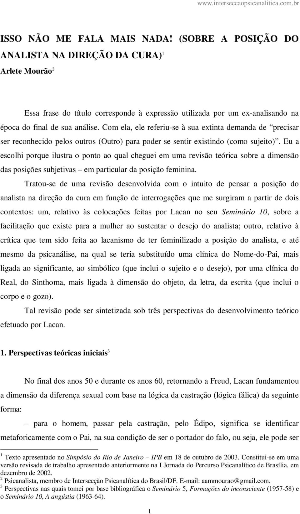 Com ela, ele referiu-se à sua extinta demanda de precisar ser reconhecido pelos outros (Outro) para poder se sentir existindo (como sujeito).