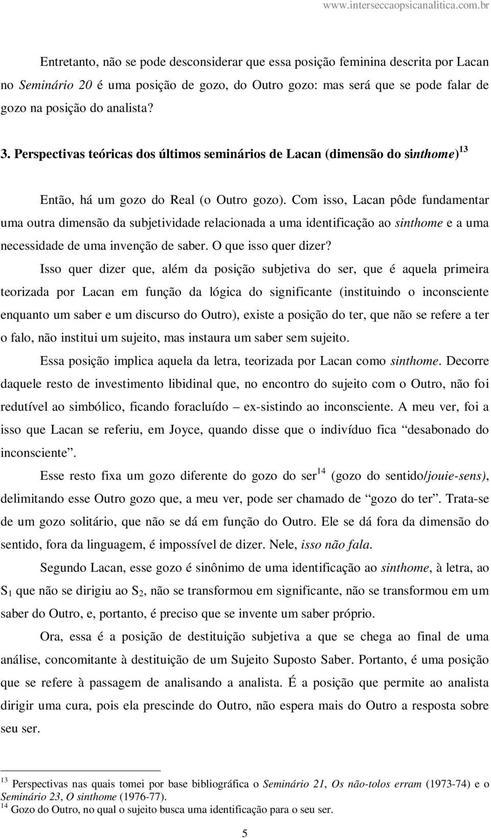 Com isso, Lacan pôde fundamentar uma outra dimensão da subjetividade relacionada a uma identificação ao sinthome e a uma necessidade de uma invenção de saber. O que isso quer dizer?