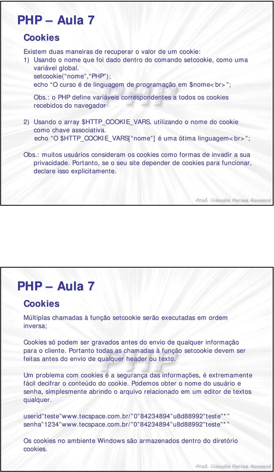 : o PHP define variáveis veis correspondentes a todos os cookies recebidos do navegador 2) Usando o array $HTTP_COOKIE_VARS, utilizando o nome do cookie como chave associativa.