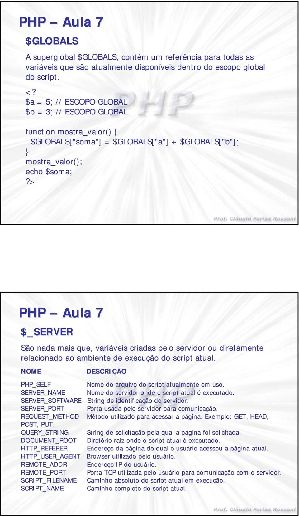 criadas pelo servidor ou diretamente relacionado ao ambiente de execução do script atual. NOME PHP_SELF SERVER_NAME DESCRIÇÃO Nome do arquivo do script atualmente em uso.