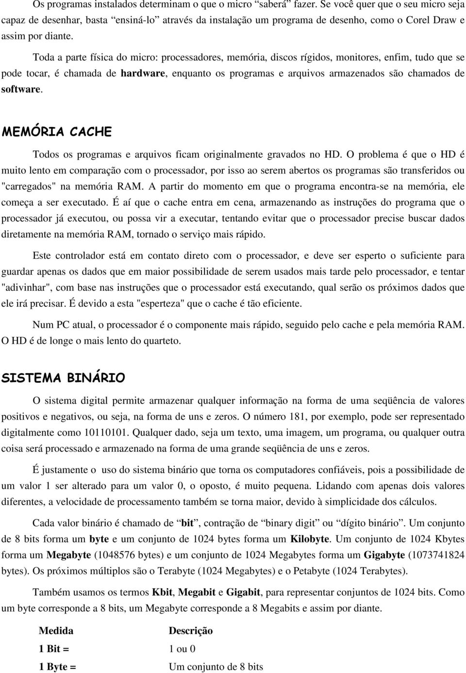 Toda a parte física do micro: processadores, memória, discos rígidos, monitores, enfim, tudo que se pode tocar, é chamada de hardware, enquanto os programas e arquivos armazenados são chamados de