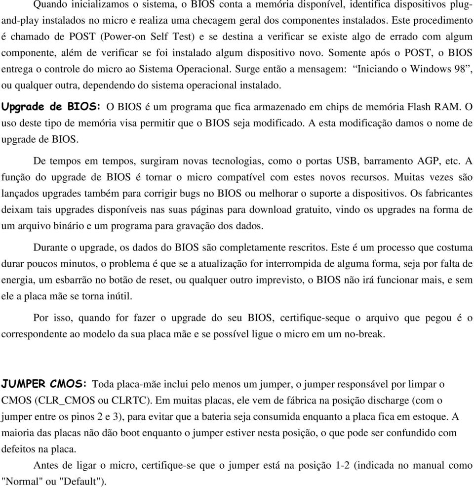 Somente após o POST, o BIOS entrega o controle do micro ao Sistema Operacional. Surge então a mensagem: Iniciando o Windows 98, ou qualquer outra, dependendo do sistema operacional instalado.