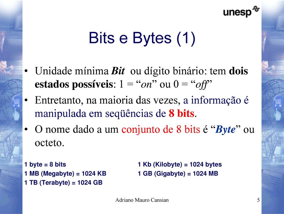 O nome dado a um conjunto de 8 bits é Byte ou octeto.