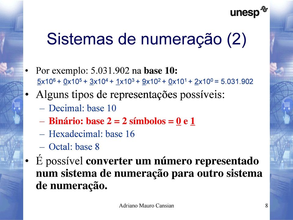 902 Alguns tipos de representações possíveis: Decimal: base 10 Binário: base 2 = 2 símbolos = 0 e