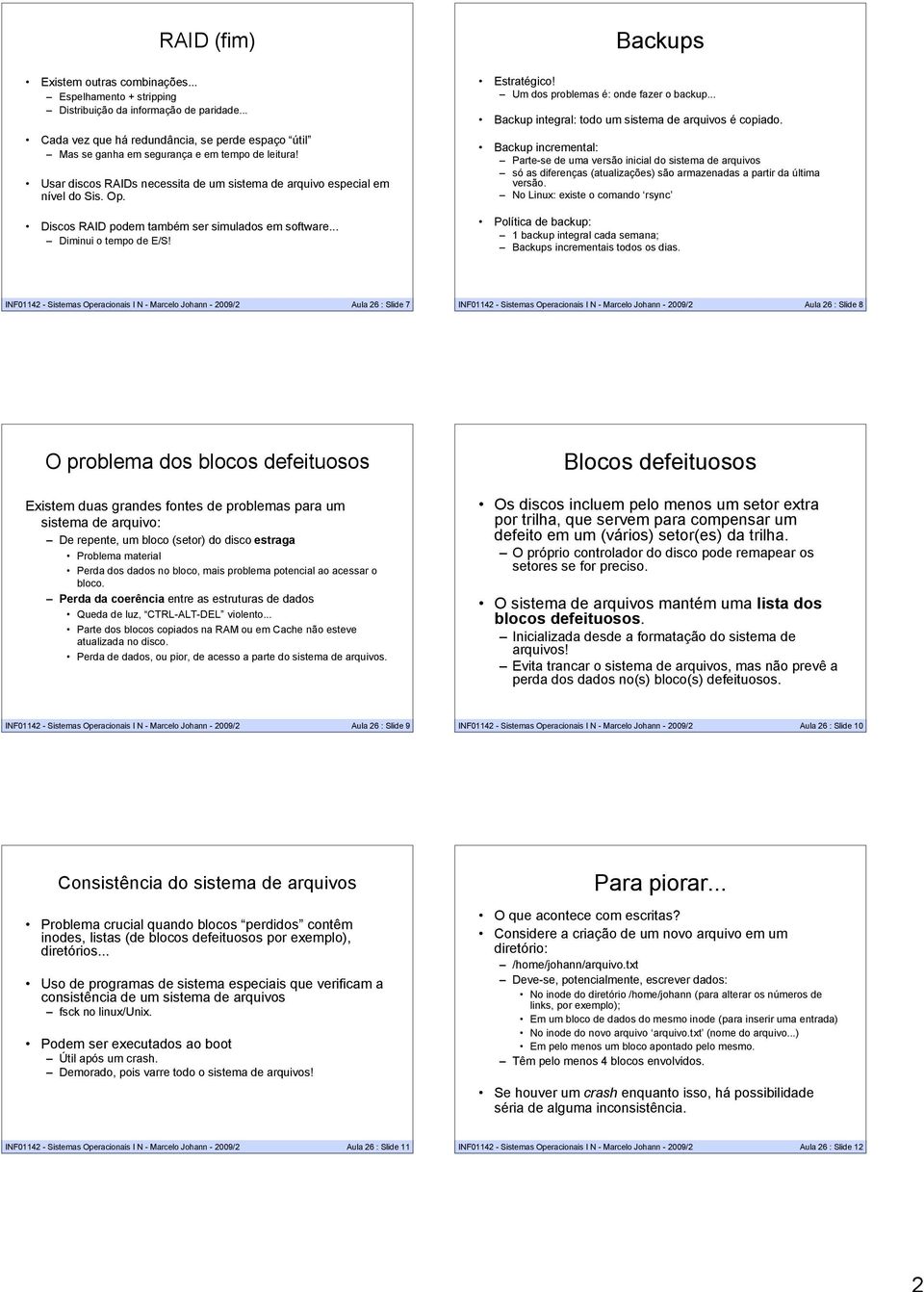 Discos RAID podem também ser simulados em software... Diminui o tempo de E/S! Backups Estratégico! Um dos problemas é: onde fazer o backup... Backup integral: todo um sistema de arquivos é copiado.