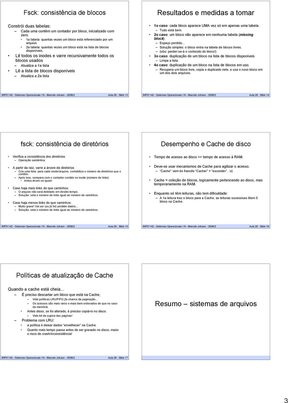 Lê todos os inodes e varre recursivamente todos os blocos usados Atualiza a a lista Lê a lista de blocos disponíveis Atualiza a 2a lista Resultados e medidas a tomar o caso: cada bloco aparece UMA