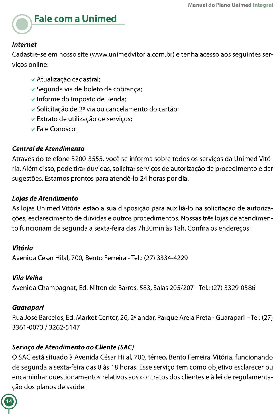 br) e tenha acesso aos seguintes serviços online: Atualização cadastral; Segunda via de boleto de cobrança; Informe do Imposto de Renda; Solicitação de 2ª via ou cancelamento do cartão; Extrato de