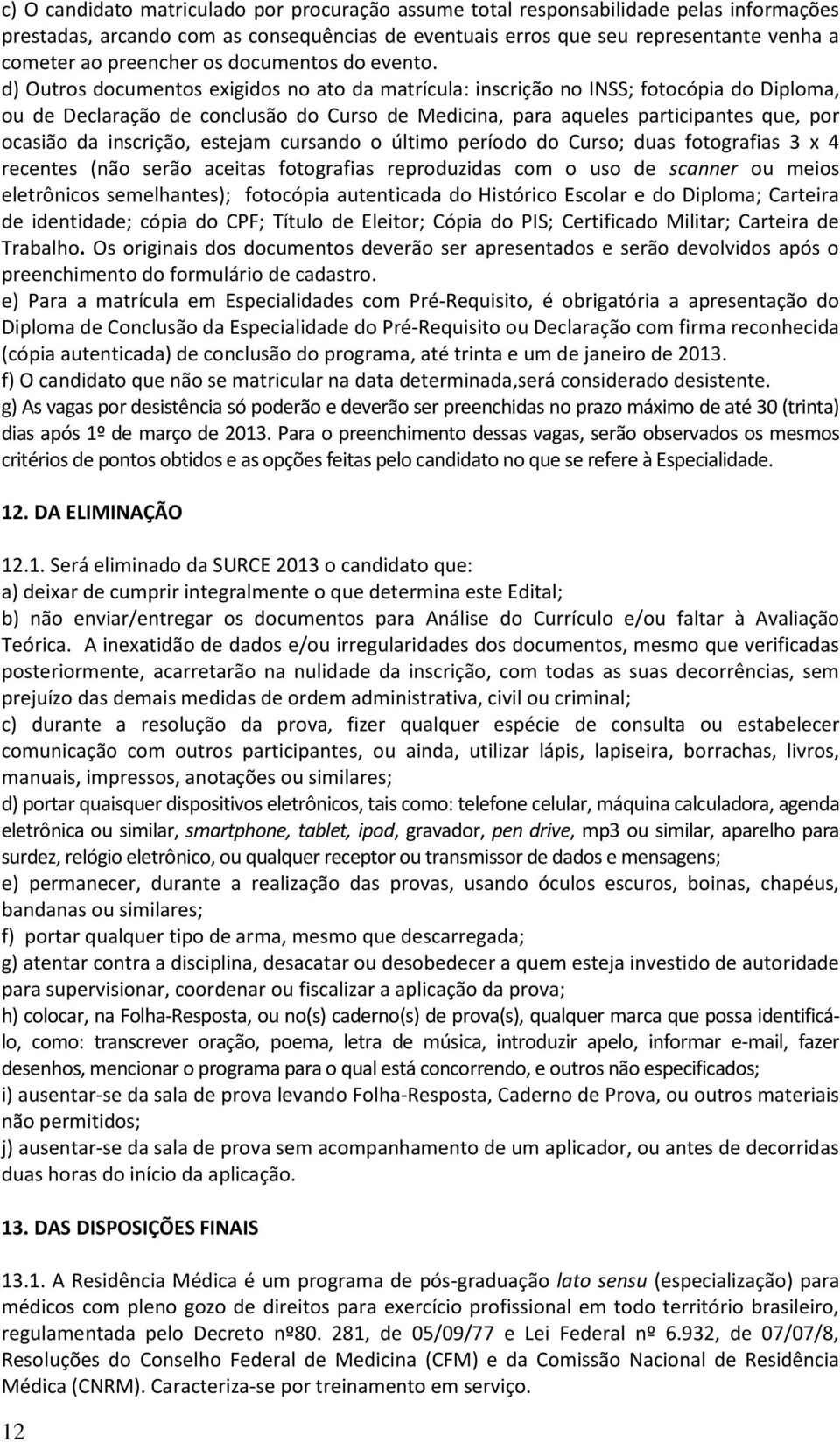 d) Outros documentos exigidos no ato da matrícula: inscrição no INSS; fotocópia do Diploma, ou de Declaração de conclusão do Curso de Medicina, para aqueles participantes que, por ocasião da