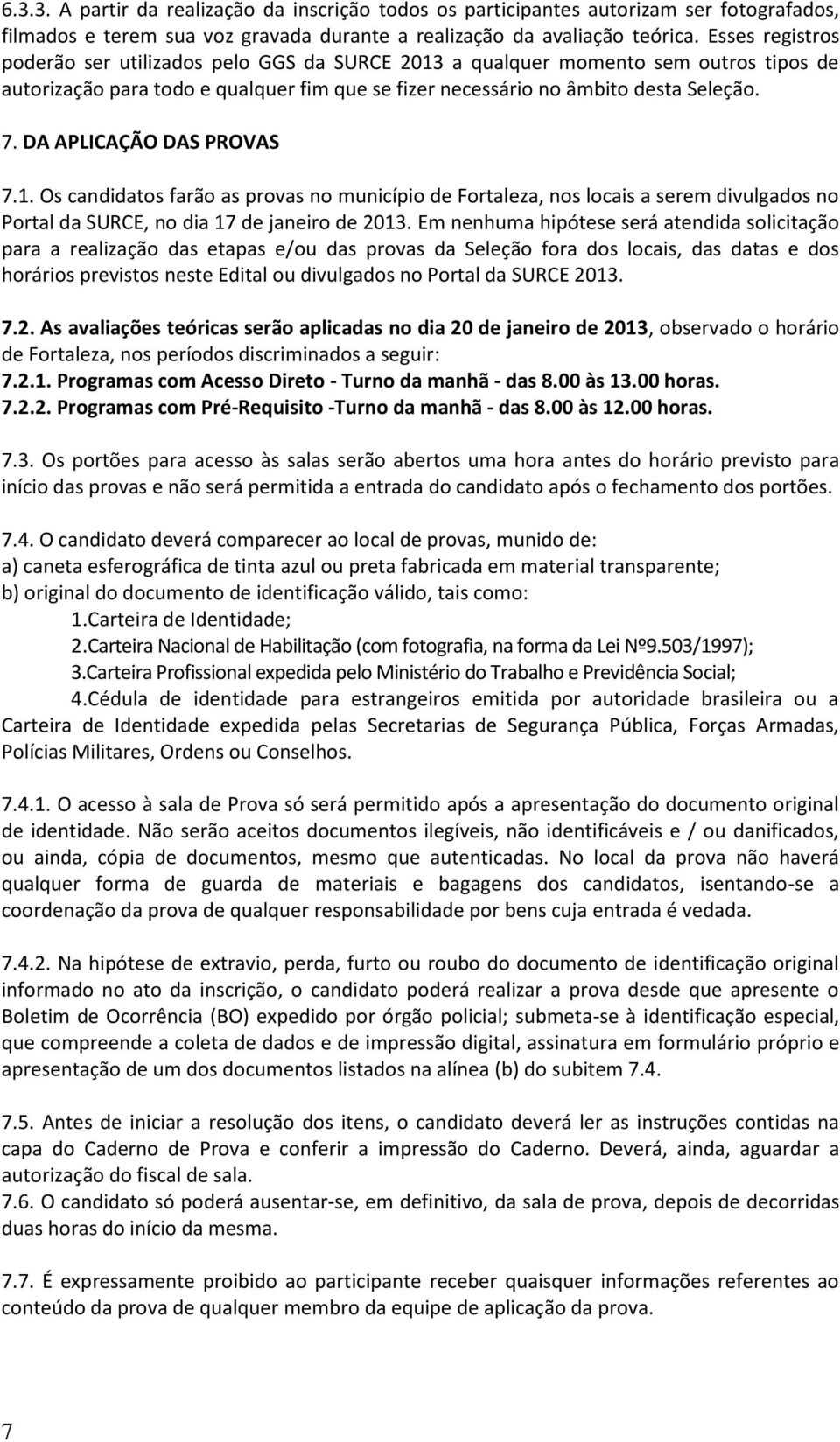DA APLICAÇÃO DAS PROVAS 7.1. Os candidatos farão as provas no município de Fortaleza, nos locais a serem divulgados no Portal da SURCE, no dia 17 de janeiro de 2013.