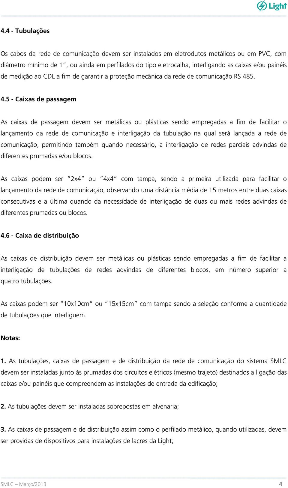 5. 4.5 - Caixas de passagem As caixas de passagem devem ser metálicas ou plásticas sendo empregadas a fim de facilitar o lançamento da rede de comunicação e interligação da tubulação na qual será