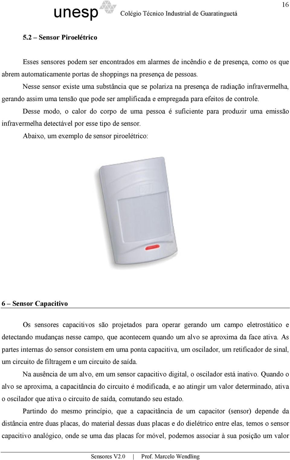 Desse modo, o calor do corpo de uma pessoa é suficiente para produzir uma emissão infravermelha detectável por esse tipo de sensor.