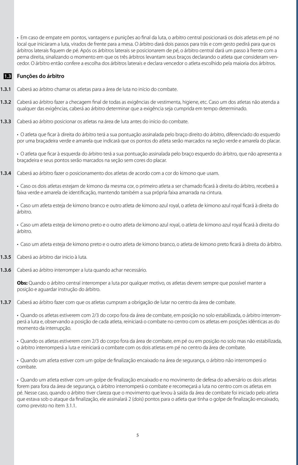 Após os árbitros laterais se posicionarem de pé, o árbitro central dará um passo à frente com a perna direita, sinalizando o momento em que os três árbitros levantam seus braços declarando o atleta