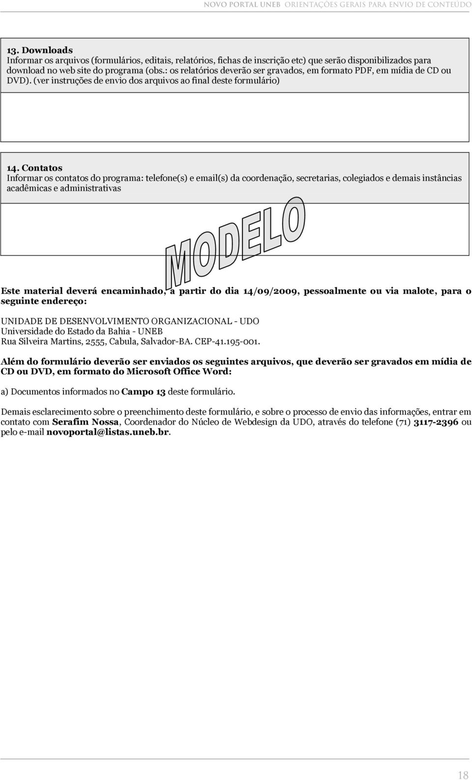 Contatos Informar os contatos do programa: telefone(s) e email(s) da coordenação, secretarias, colegiados e demais instâncias acadêmicas e administrativas Este material deverá encaminhado, a partir