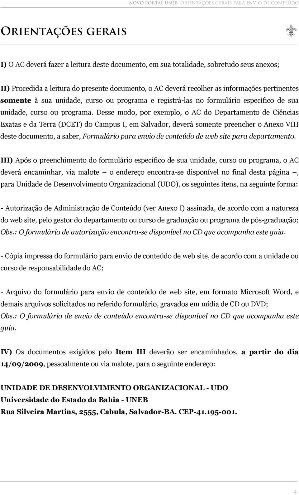Desse modo, por exemplo, o AC do Departamento de Ciências Exatas e da Terra (DCET) do Campus I, em Salvador, deverá somente preencher o Anexo VIII deste documento, a saber, Formulário para envio de
