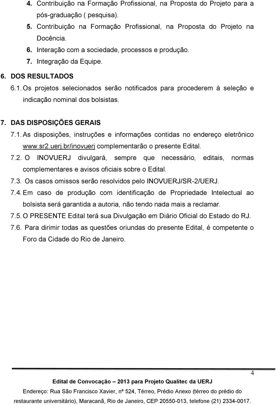 7. DAS DISPOSIÇÕES GERAIS 7.1. As disposições, instruções e informações contidas no endereço eletrônico www.sr2.