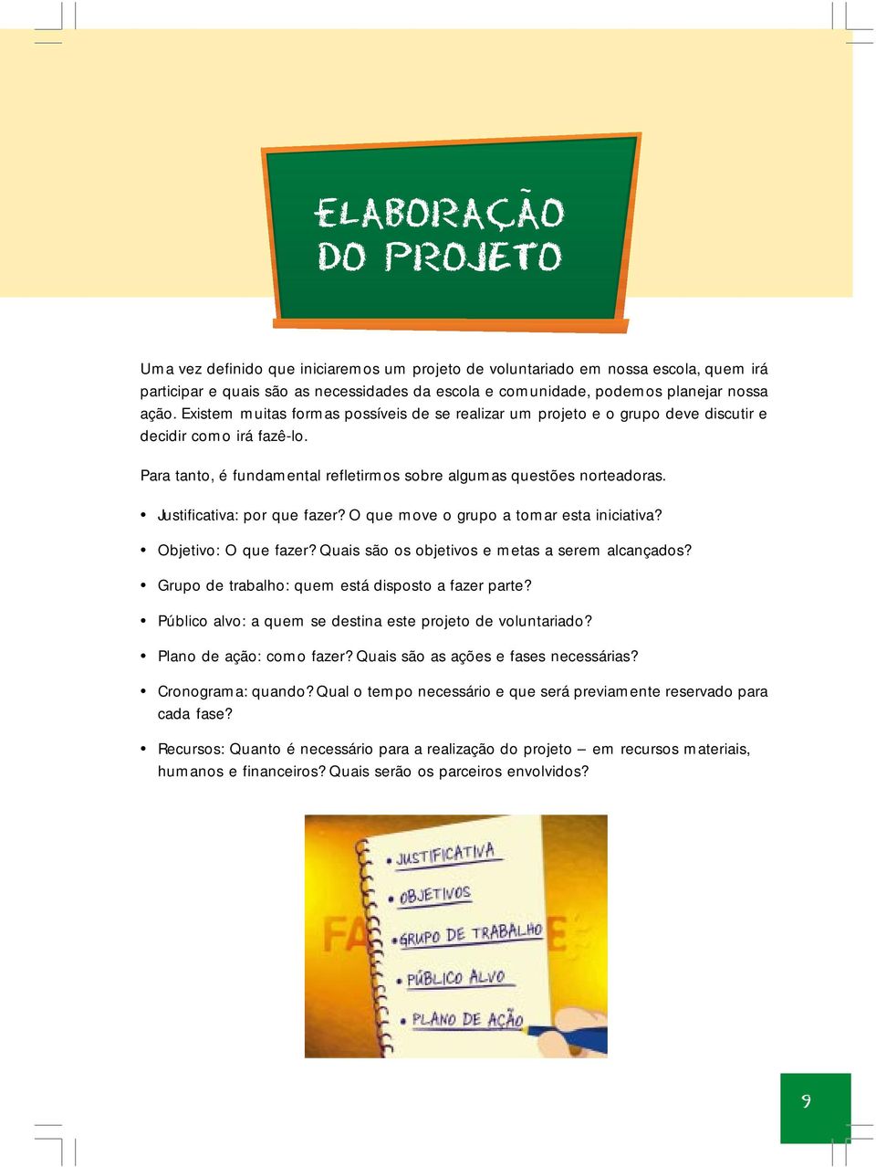 Justificativa: por que fazer? O que move o grupo a tomar esta iniciativa? Objetivo: O que fazer? Quais são os objetivos e metas a serem alcançados? Grupo de trabalho: quem está disposto a fazer parte?