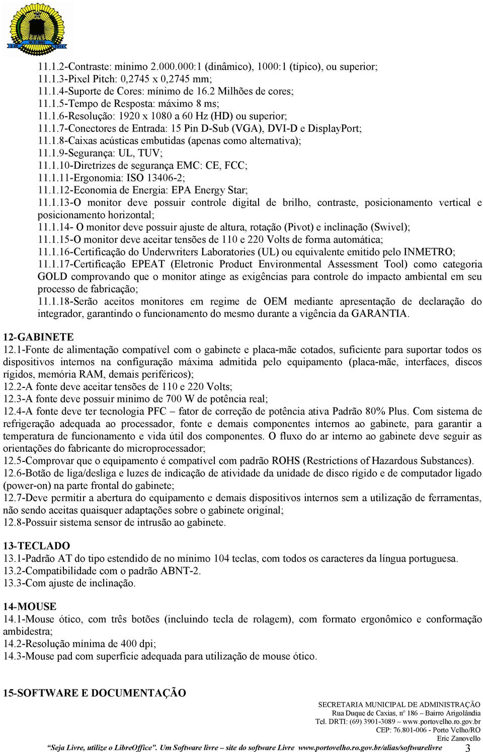 1.10-Diretrizes de segurança EMC: CE, FCC; 11.1.11-Ergonomia: ISO 13406-2; 11.1.12-Economia de Energia: EPA Energy Star; 11.1.13-O monitor deve possuir controle digital de brilho, contraste, posicionamento vertical e posicionamento horizontal; 11.