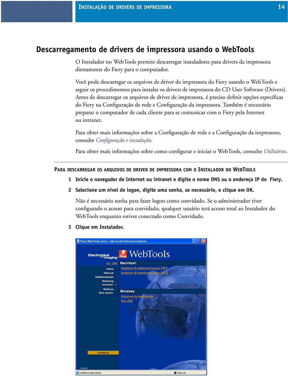 Você pode descarregar os arquivos de driver de impressora do Fiery usando o WebTools e seguir os procedimentos para instalar os drivers de impressora do CD User Software (Drivers).