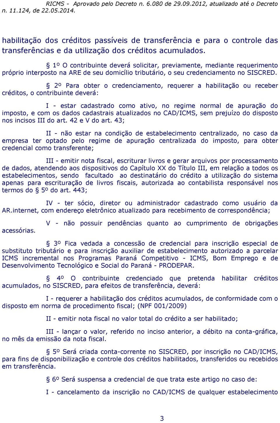 2º Para obter o credenciamento, requerer a habilitação ou receber créditos, o contribuinte deverá: I - estar cadastrado como ativo, no regime normal de apuração do imposto, e com os dados cadastrais