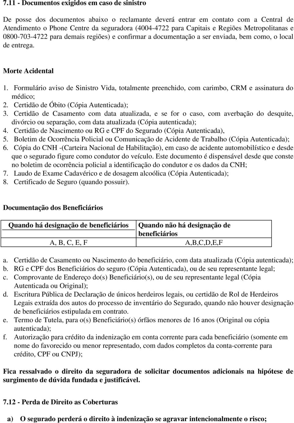 Formulário aviso de Sinistro Vida, totalmente preenchido, com carimbo, CRM e assinatura do médico; 2. Certidão de Óbito (Cópia Autenticada); 3.