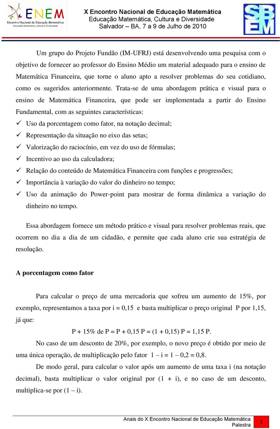 Trata-se de uma abordagem prática e visual para o ensino de Matemática Financeira, que pode ser implementada a partir do Ensino Fundamental, com as seguintes características: Uso da porcentagem como