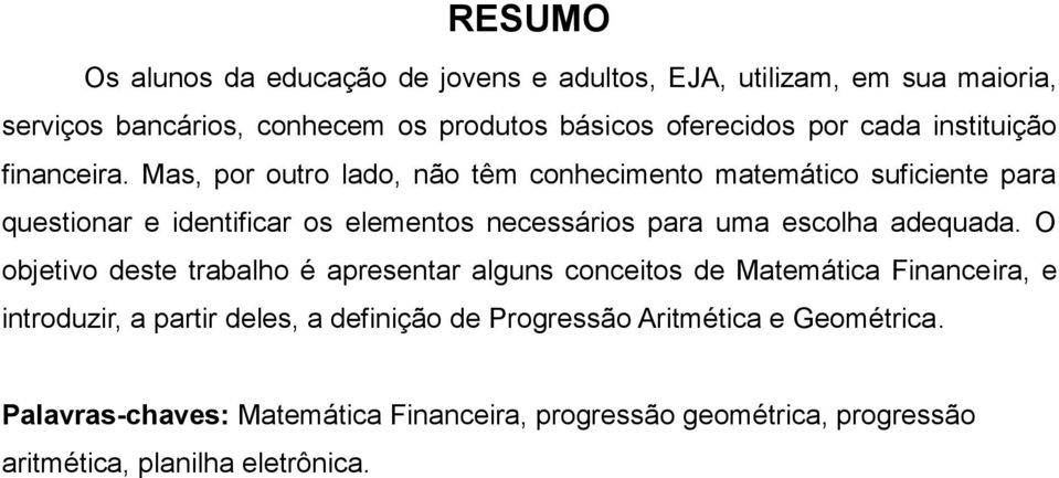 Mas, por outro lado, não têm conhecmento matemátco sufcente para questonar e dentfcar os elementos necessáros para uma escolha adequada.