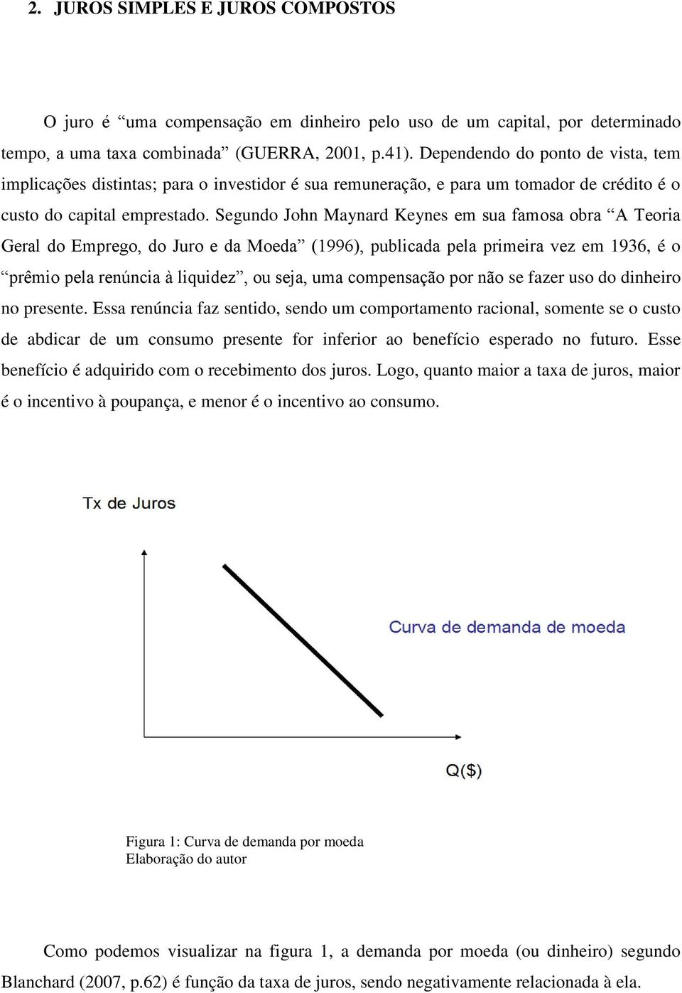 Segundo John Maynard Keynes em sua famosa obra A Teoria Geral do Emprego, do Juro e da Moeda (1996), publicada pela primeira vez em 1936, é o prêmio pela renúncia à liquidez, ou seja, uma compensação