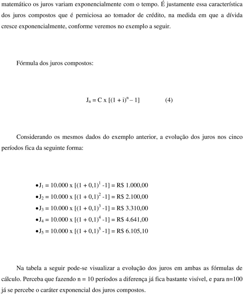Fórmula dos juros compostos: J n = C x [(1 + i) n 1] (4) Considerando os mesmos dados do exemplo anterior, a evolução dos juros nos cinco períodos fica da seguinte forma: J 1 = 10.