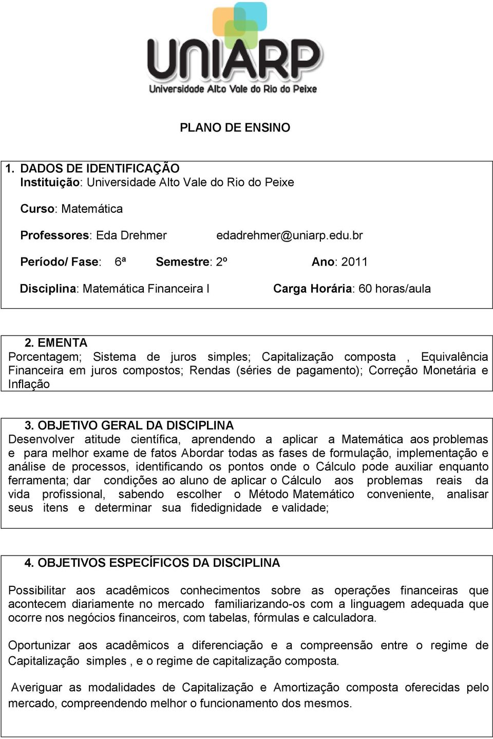 Ano: 2011 Disciplina: Matemática Financeira I Carga Horária: 60 horas/aula 2. 2. EMENTA Porcentagem; Sistema de juros simples; Capitalização composta, Equivalência Financeira em juros compostos; Rendas (séries de pagamento); Correção Monetária e Inflação 3.