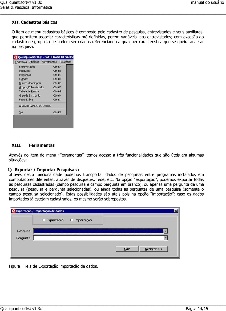 Ferramentas Através do item de menu Ferramentas, temos acesso a três funcionalidades que são úteis em algumas situações: 1) Exportar / Importar Pesquisas : através desta funcionalidade podemos