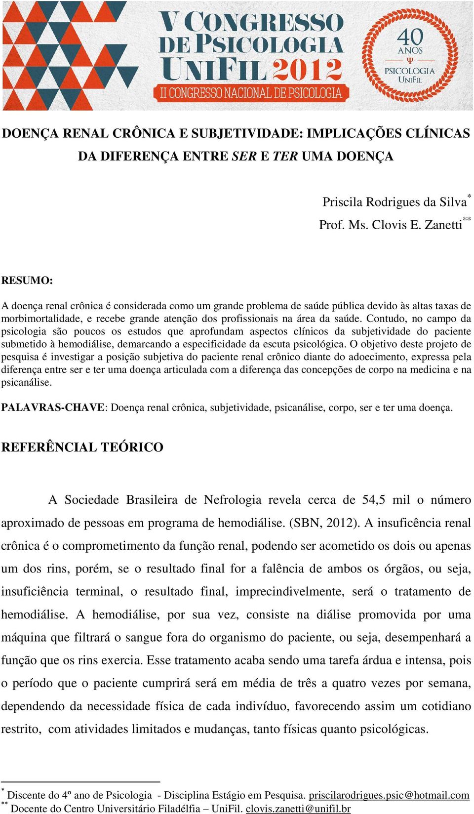 Contudo, no campo da psicologia são poucos os estudos que aprofundam aspectos clínicos da subjetividade do paciente submetido à hemodiálise, demarcando a especificidade da escuta psicológica.