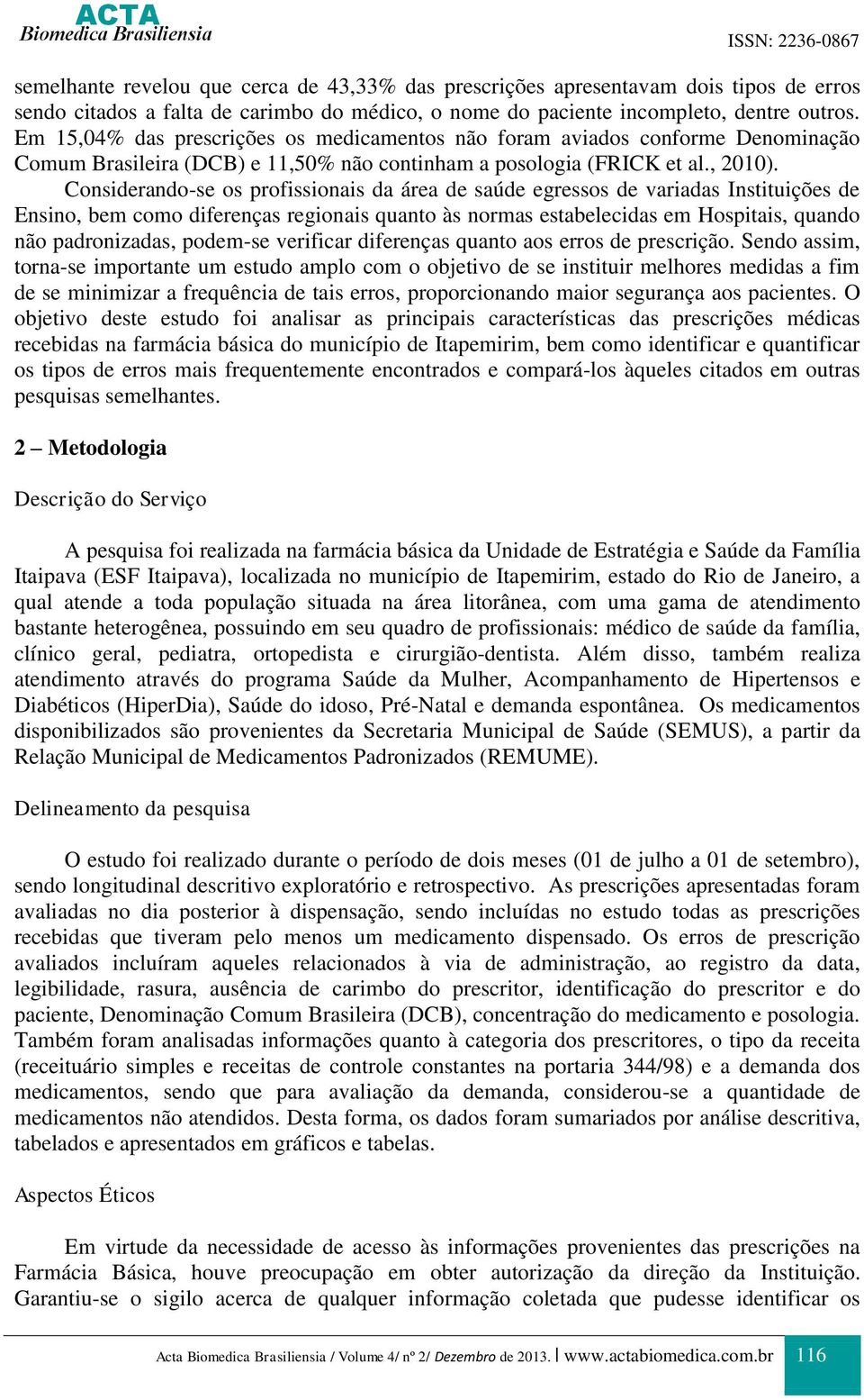 Considerando-se os profissionais da área de saúde egressos de variadas Instituições de Ensino, bem como diferenças regionais quanto às normas estabelecidas em Hospitais, quando não padronizadas,