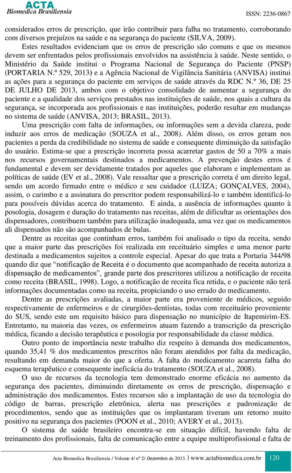 Neste sentido, o Ministério da Saúde institui o Programa Nacional de Segurança do Paciente (PNSP) (PORTARIA N.