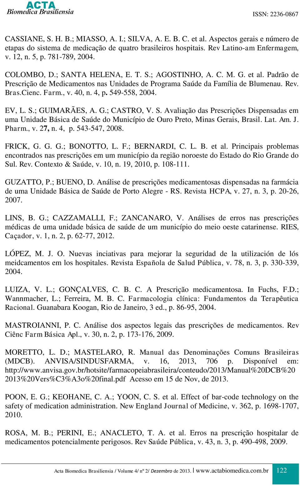 40, n. 4, p. 549-558, 2004. EV, L. S.; GUIMARÃES, A. G.; CASTRO, V. S. Avaliação das Prescrições Dispensadas em uma Unidade Básica de Saúde do Município de Ouro Preto, Minas Gerais, Brasil. Lat. Am.