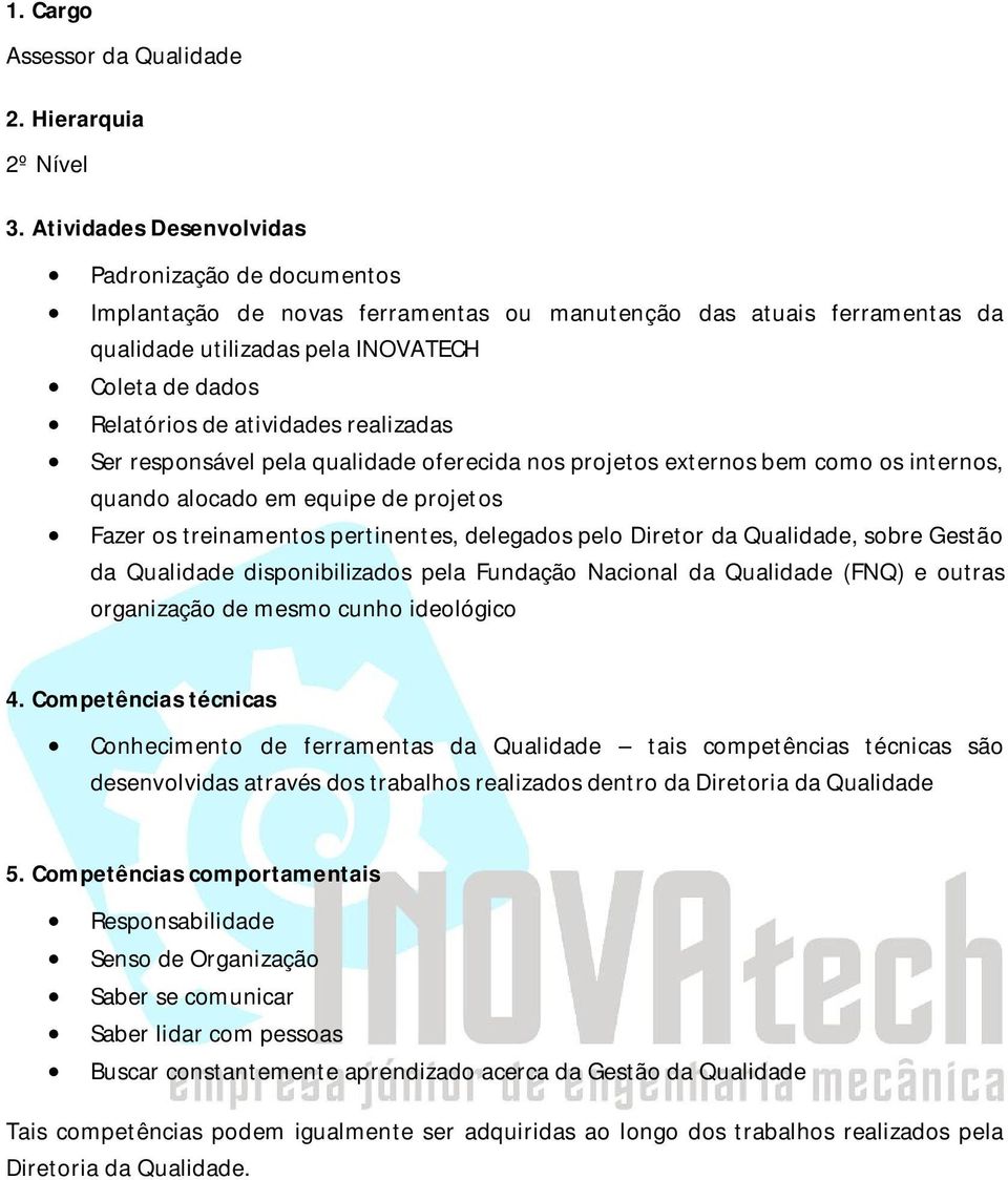 atividades realizadas Ser responsável pela qualidade oferecida nos projetos externos bem como os internos, quando alocado em equipe de projetos Fazer os treinamentos pertinentes, delegados pelo