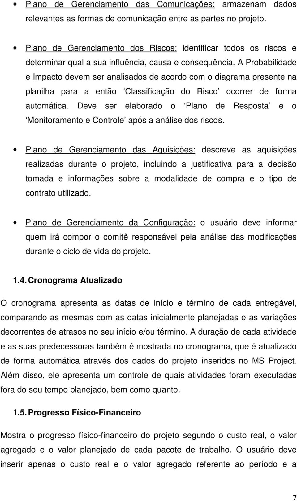 A Probabilidade e Impacto devem ser analisados de acordo com o diagrama presente na planilha para a então Classificação do Risco ocorrer de forma automática.