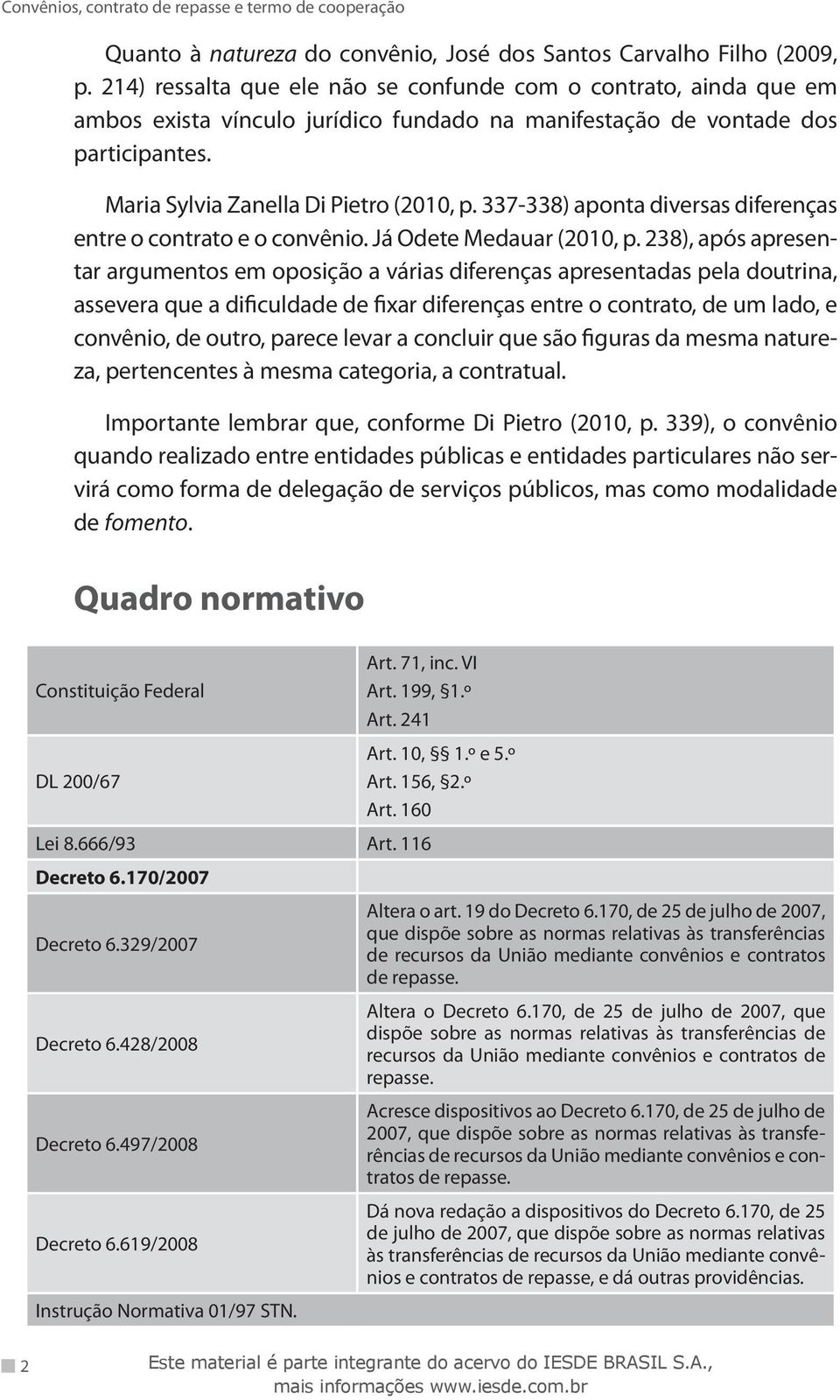 337-338) aponta diversas diferenças entre o contrato e o convênio. Já Odete Medauar (2010, p.